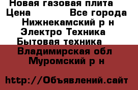 Новая газовая плита  › Цена ­ 4 500 - Все города, Нижнекамский р-н Электро-Техника » Бытовая техника   . Владимирская обл.,Муромский р-н